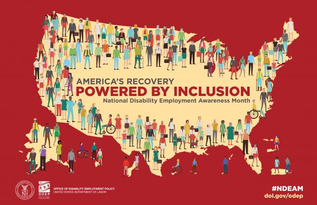 Map outline of the United States covered with images of people. Some of the people are using assistive technologies like wheel chairs, walkers, white canes, and dog guides. The words "America's Recovery Powered by Inclusion" are printed in the center of the map. The logos for the U.S. Department of Labor, the Office of Disability Employment Policy are in the lower right corner of the image. Hashtag NDEAM. dol.gov/odep